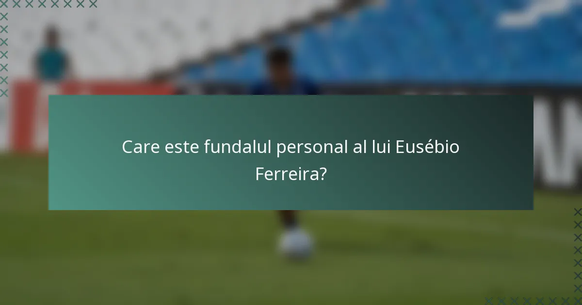 Care este fundalul personal al lui Eusébio Ferreira?