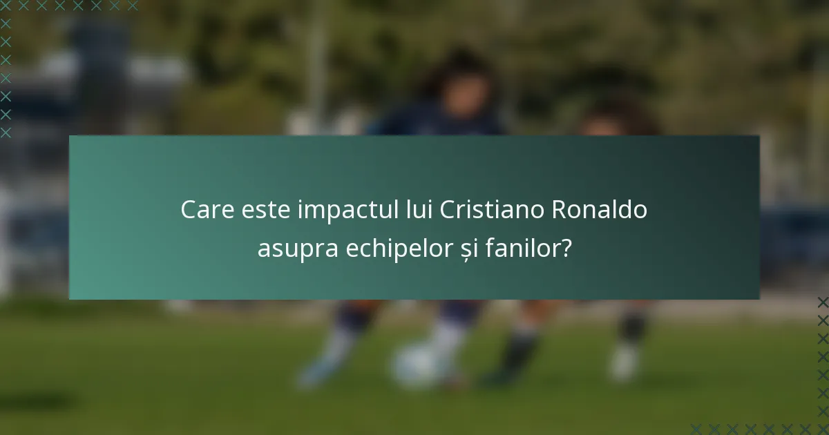 Care este impactul lui Cristiano Ronaldo asupra echipelor și fanilor?