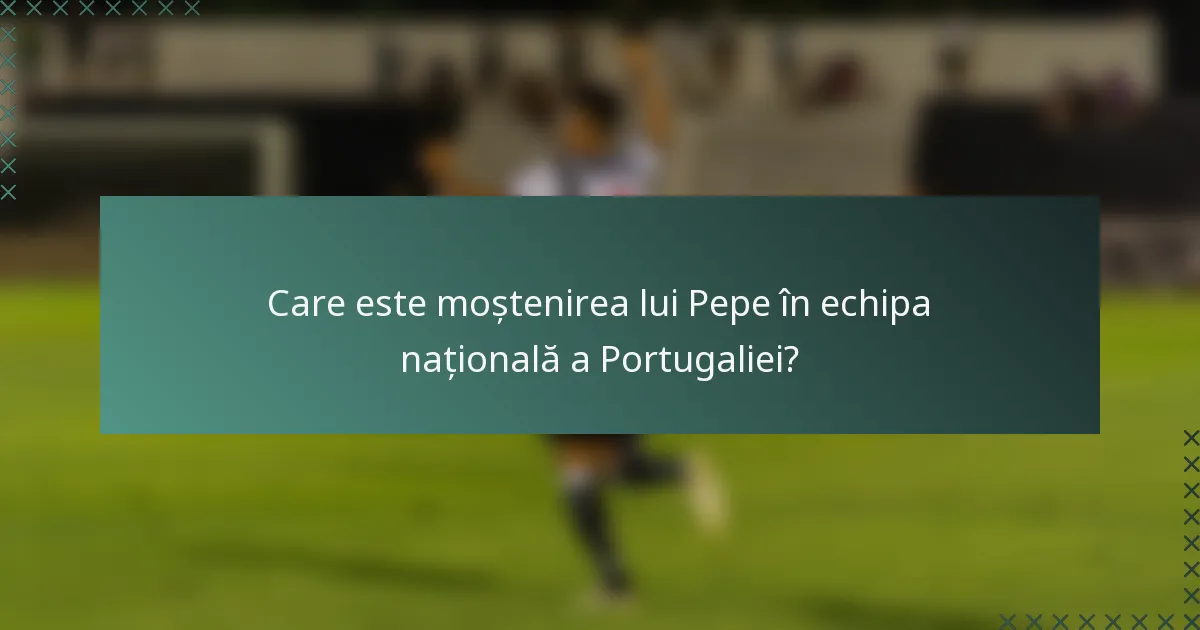 Care este moștenirea lui Pepe în echipa națională a Portugaliei?