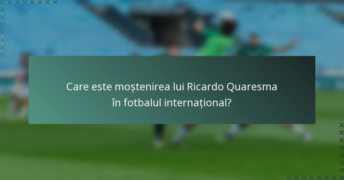 Care este moștenirea lui Ricardo Quaresma în fotbalul internațional?
