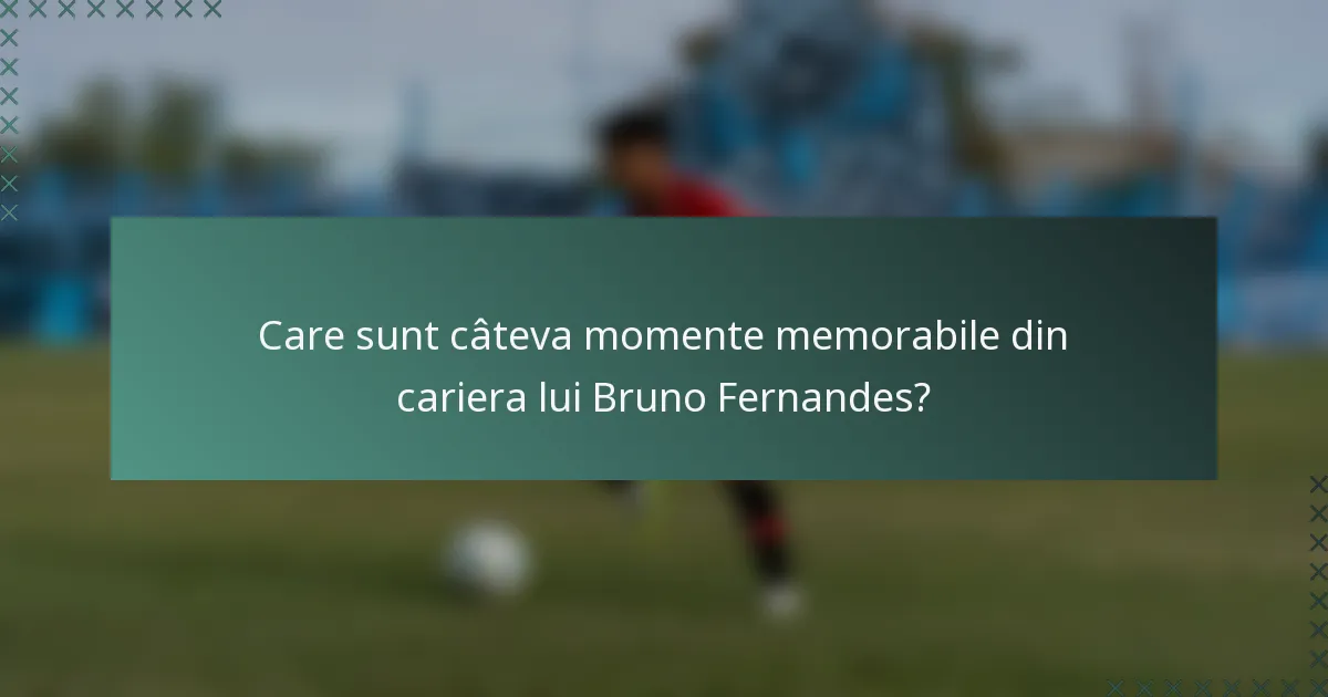 Care sunt câteva momente memorabile din cariera lui Bruno Fernandes?