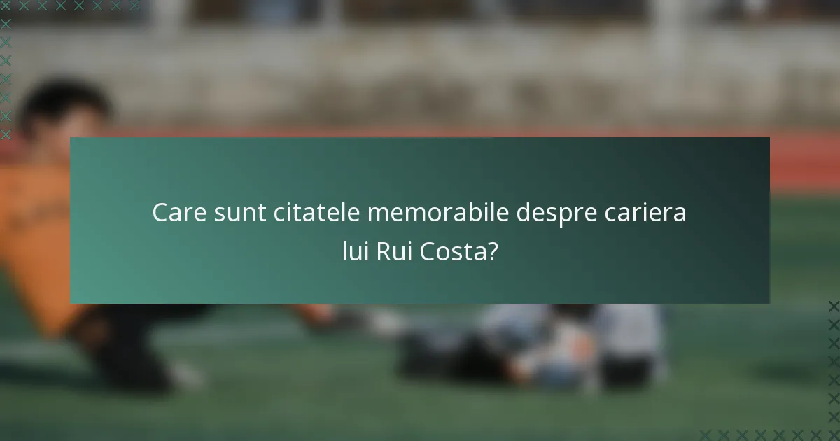 Care sunt citatele memorabile despre cariera lui Rui Costa?