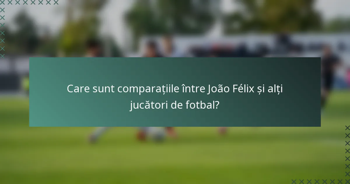Care sunt comparațiile între João Félix și alți jucători de fotbal?
