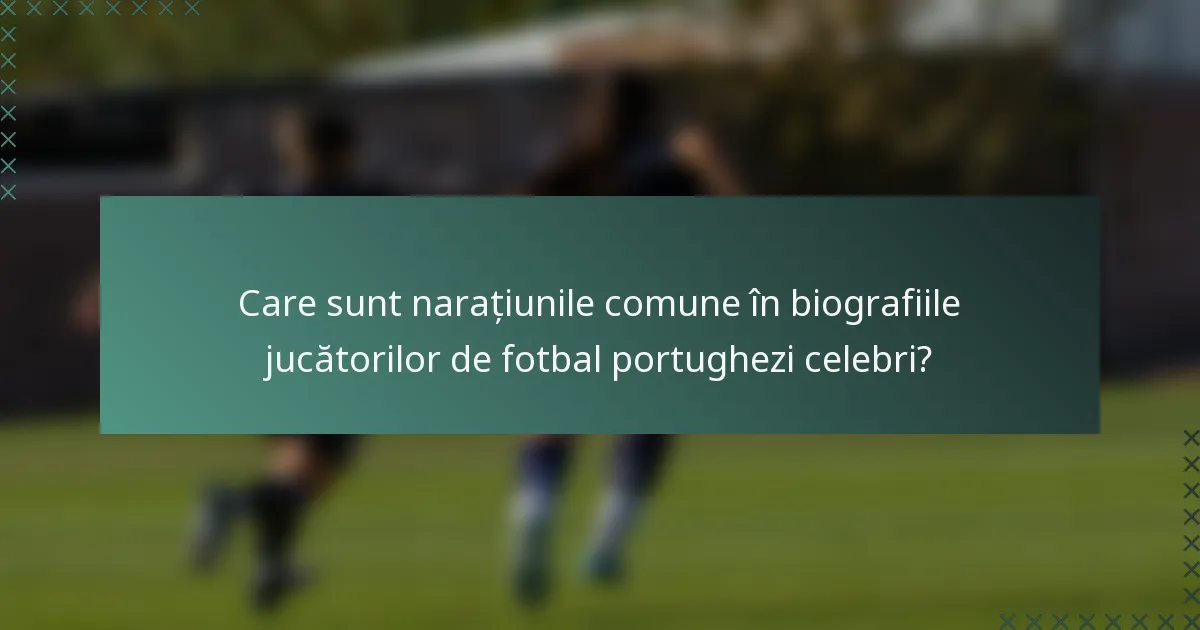 Care sunt narațiunile comune în biografiile jucătorilor de fotbal portughezi celebri?