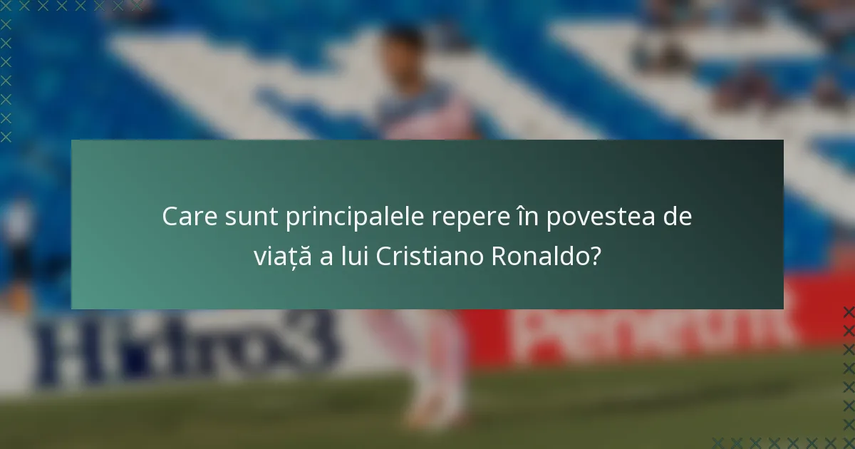 Care sunt principalele repere în povestea de viață a lui Cristiano Ronaldo?