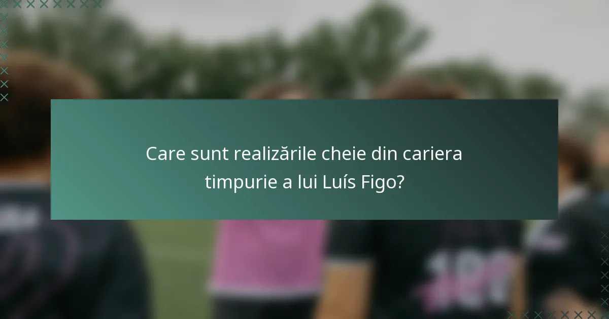 Care sunt realizările cheie din cariera timpurie a lui Luís Figo?