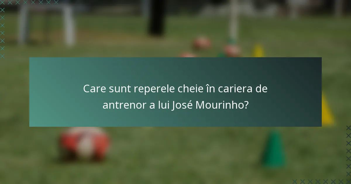 Care sunt reperele cheie în cariera de antrenor a lui José Mourinho?