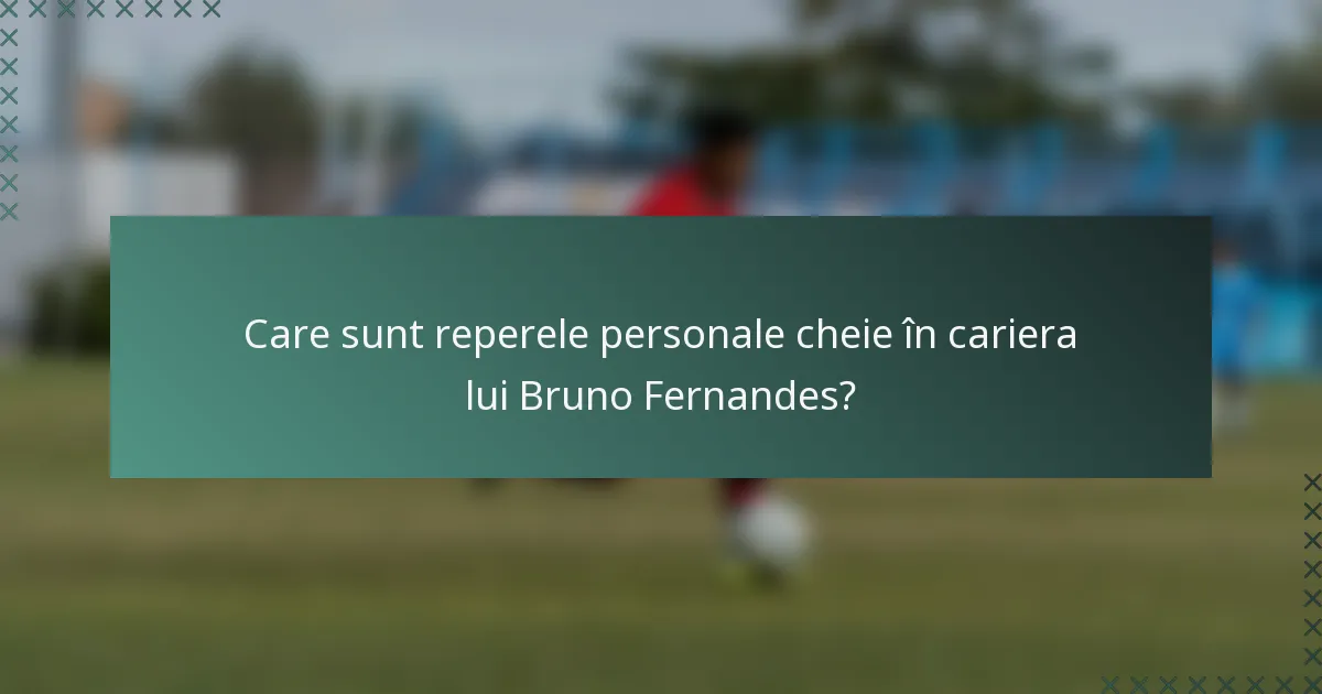 Care sunt reperele personale cheie în cariera lui Bruno Fernandes?