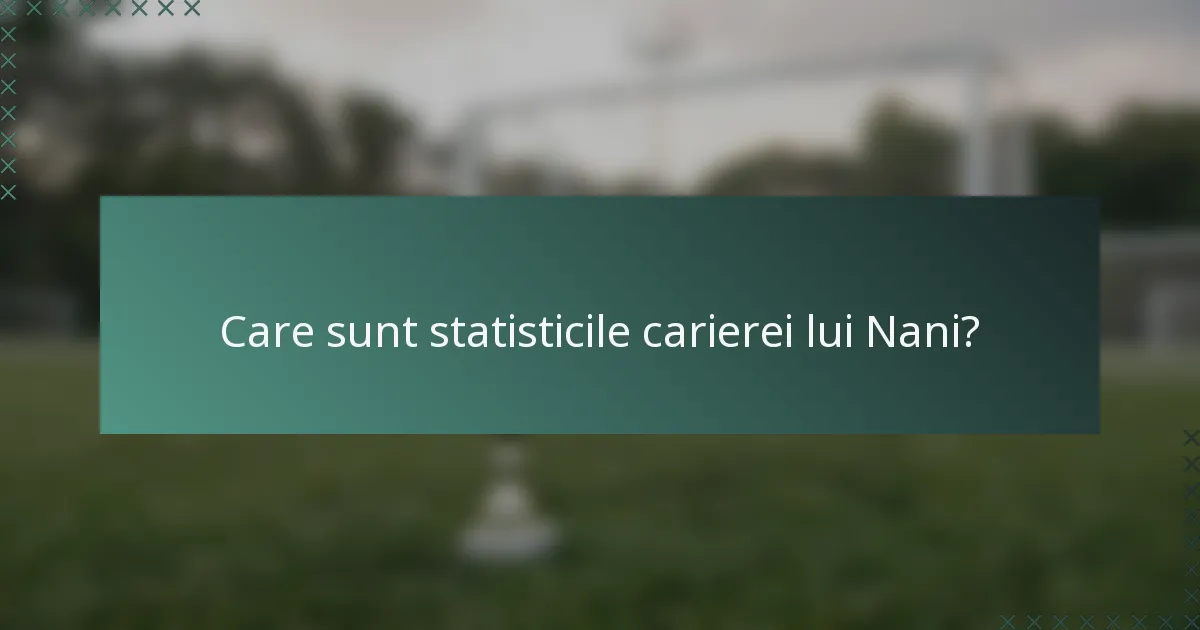Care sunt statisticile carierei lui Nani?