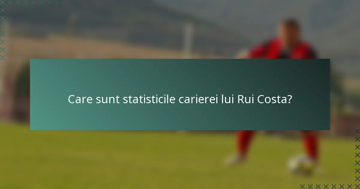 Care sunt statisticile carierei lui Rui Costa?