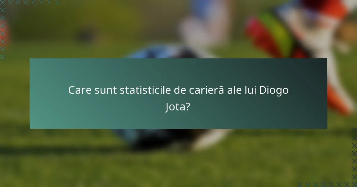 Care sunt statisticile de carieră ale lui Diogo Jota?