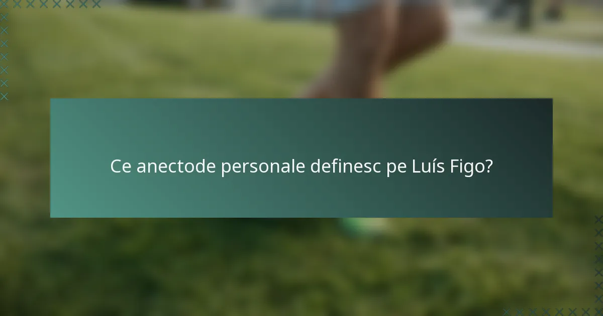 Ce anectode personale definesc pe Luís Figo?