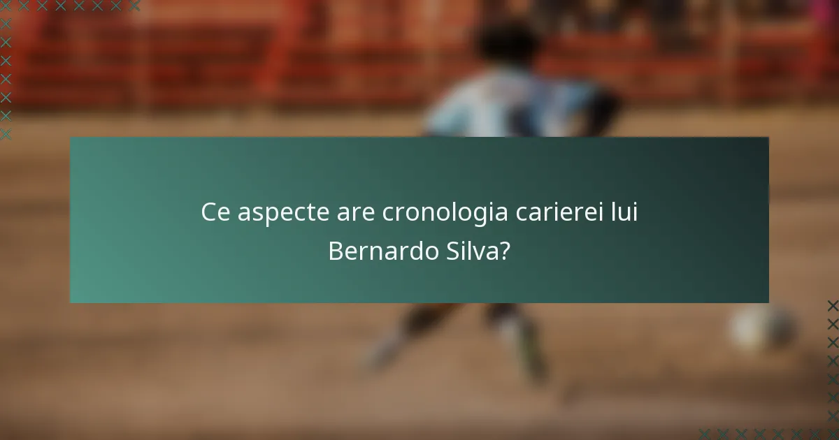 Ce aspecte are cronologia carierei lui Bernardo Silva?
