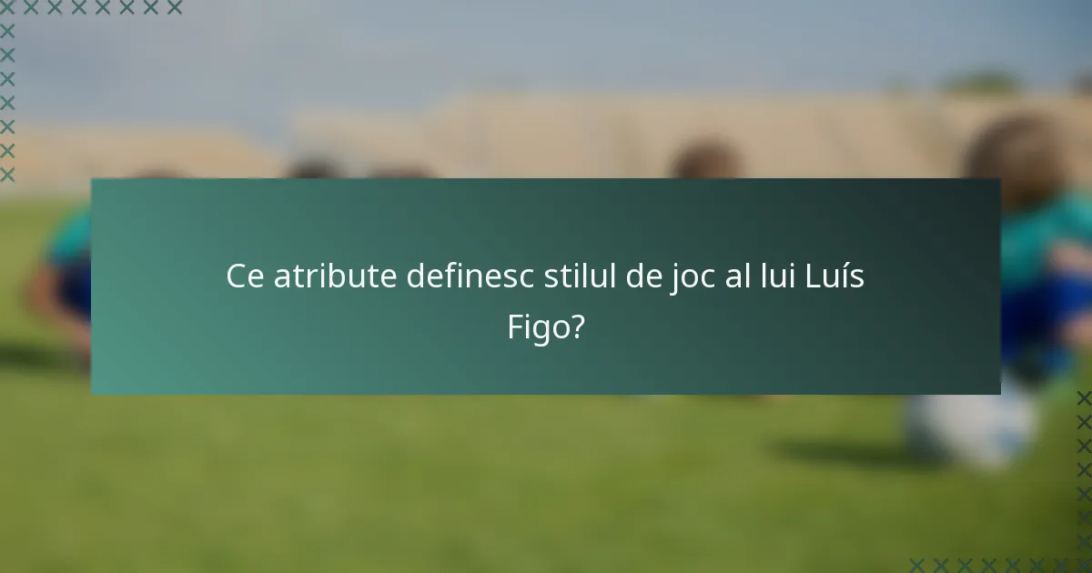 Ce atribute definesc stilul de joc al lui Luís Figo?