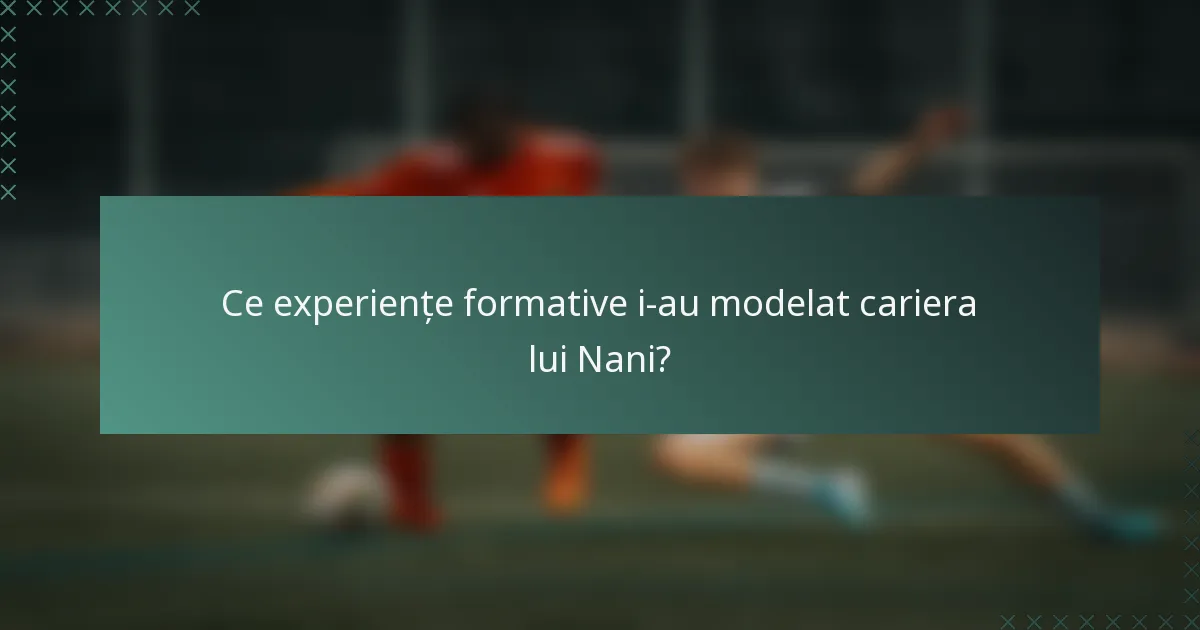 Ce experiențe formative i-au modelat cariera lui Nani?