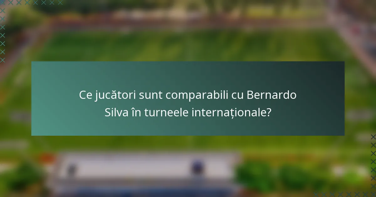 Ce jucători sunt comparabili cu Bernardo Silva în turneele internaționale?