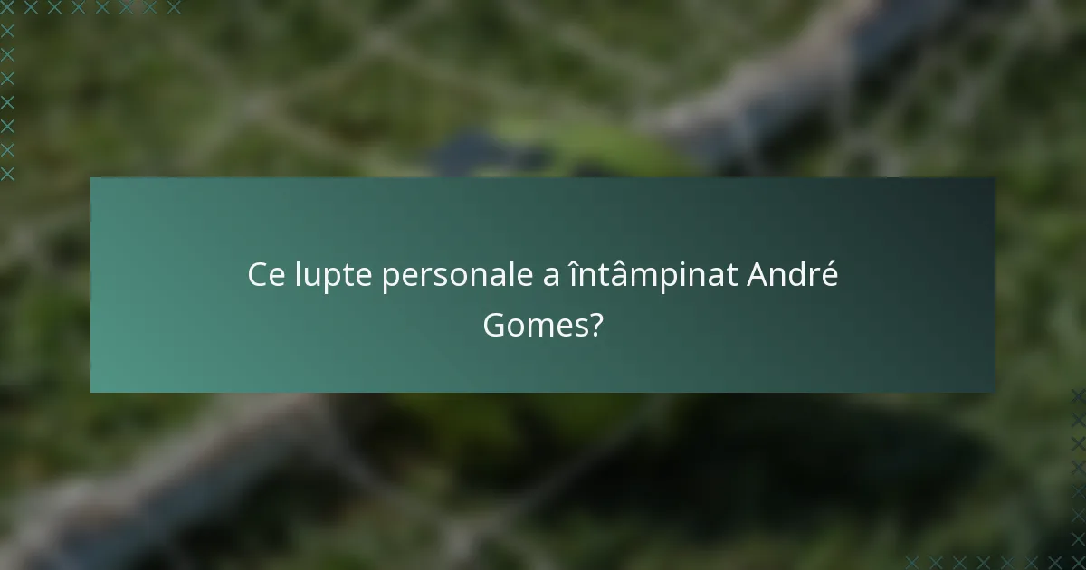 Ce lupte personale a întâmpinat André Gomes?
