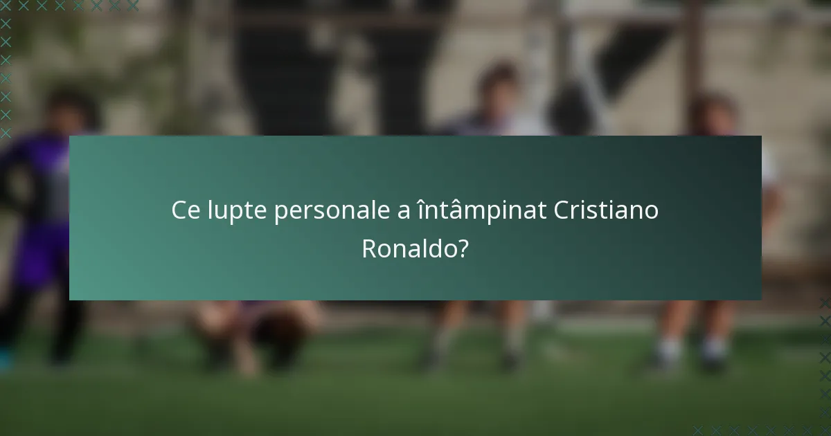 Ce lupte personale a întâmpinat Cristiano Ronaldo?