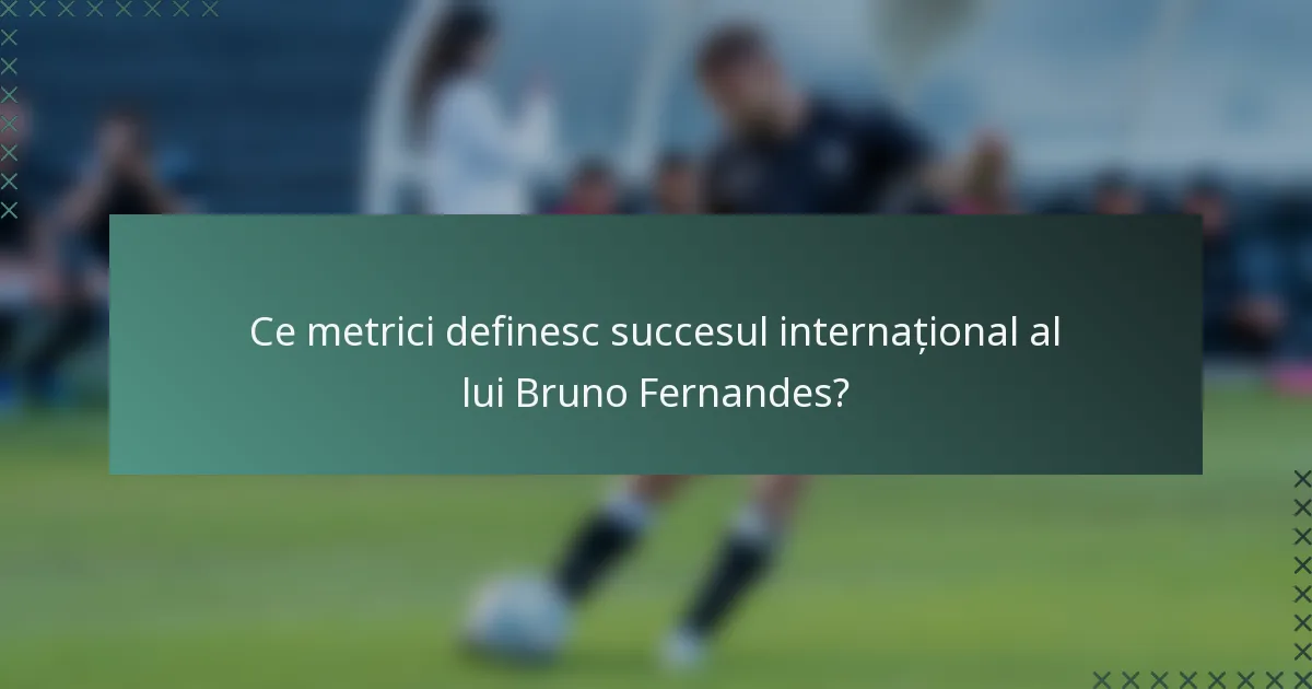 Ce metrici definesc succesul internațional al lui Bruno Fernandes?