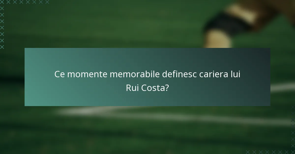 Ce momente memorabile definesc cariera lui Rui Costa?