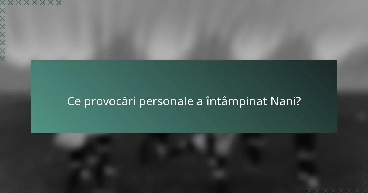 Ce provocări personale a întâmpinat Nani?