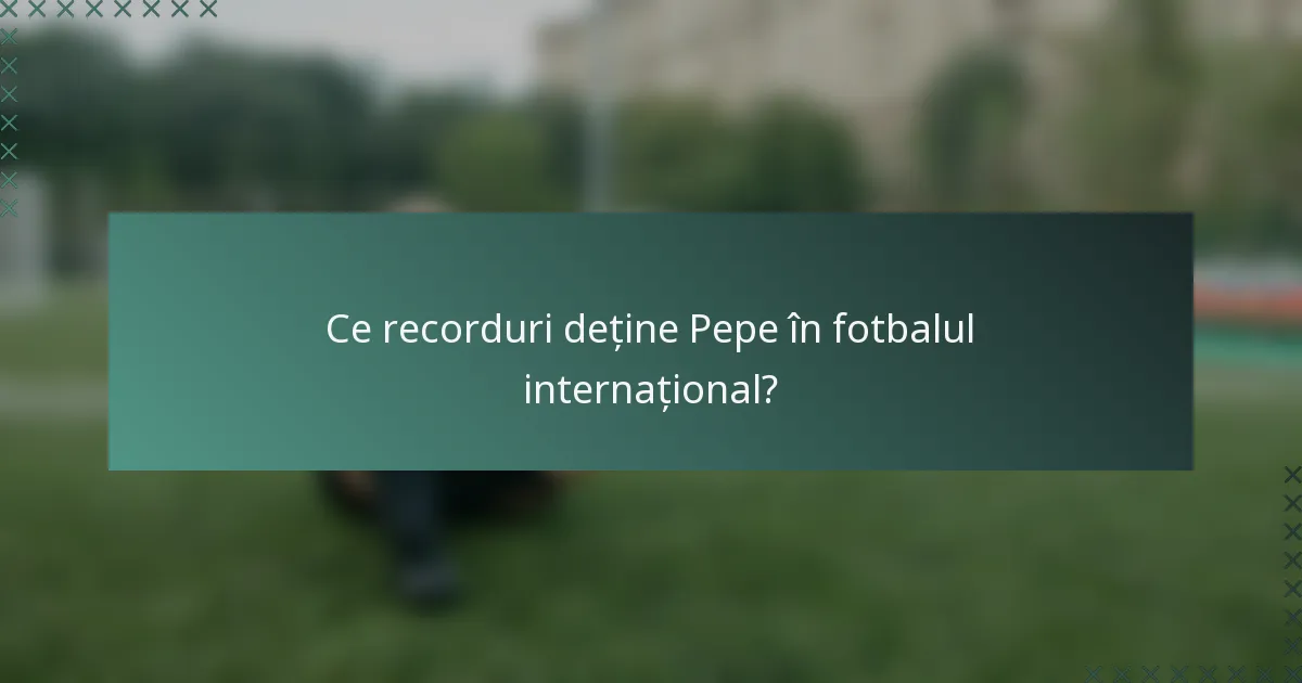 Ce recorduri deține Pepe în fotbalul internațional?