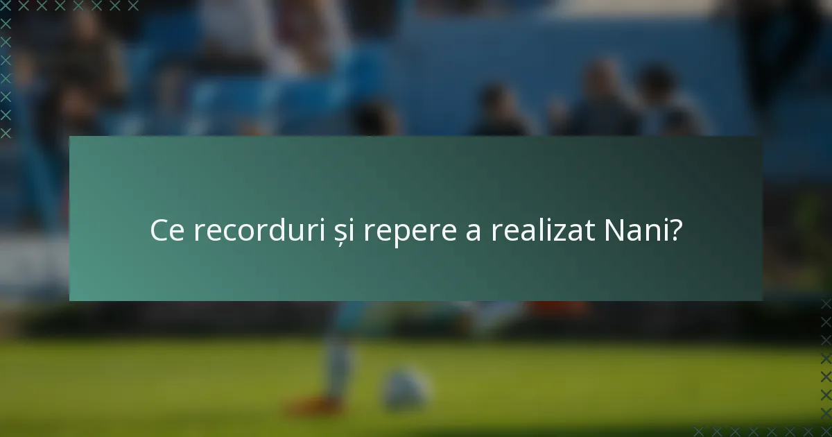 Ce recorduri și repere a realizat Nani?