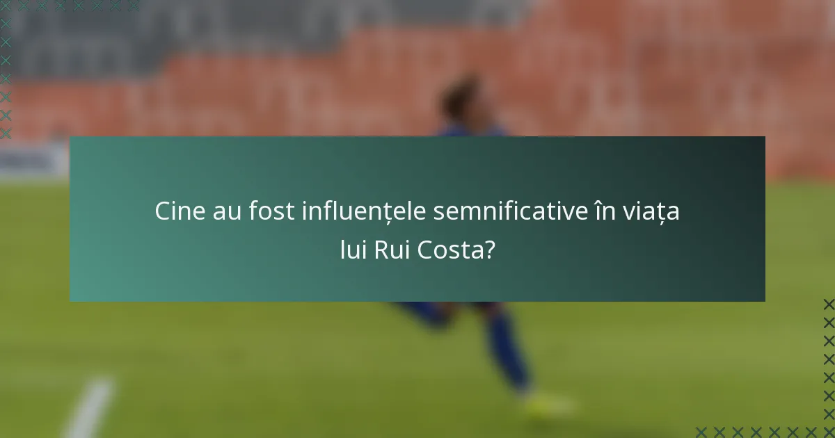 Cine au fost influențele semnificative în viața lui Rui Costa?