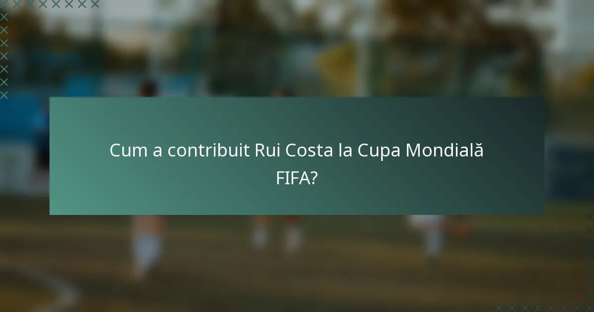 Cum a contribuit Rui Costa la Cupa Mondială FIFA?