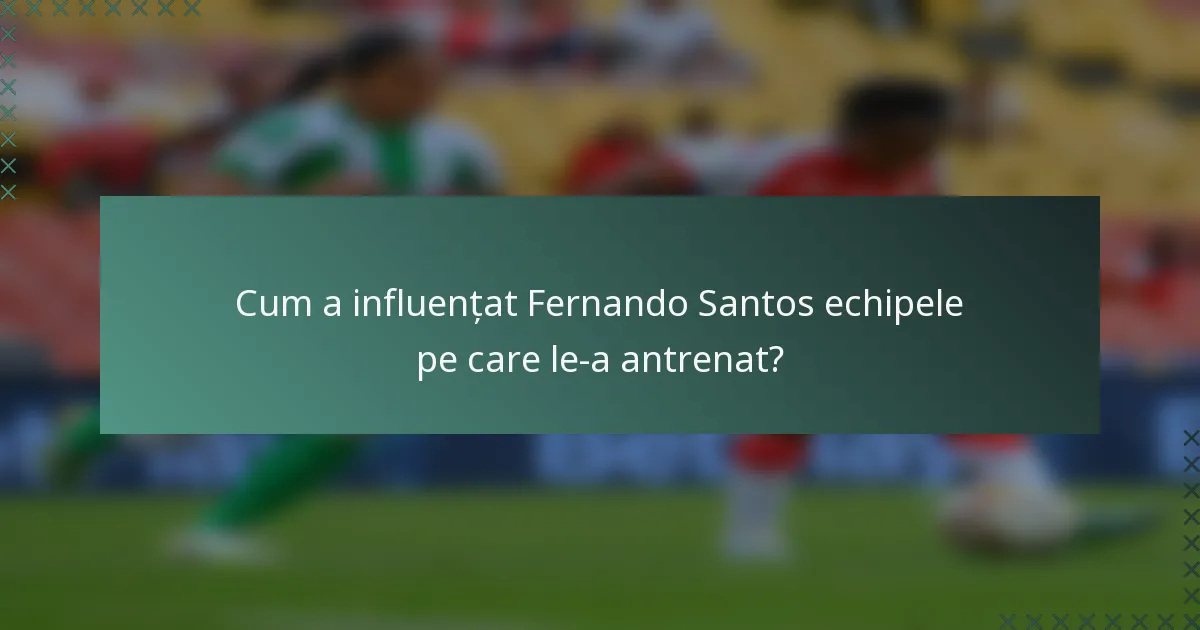 Cum a influențat Fernando Santos echipele pe care le-a antrenat?