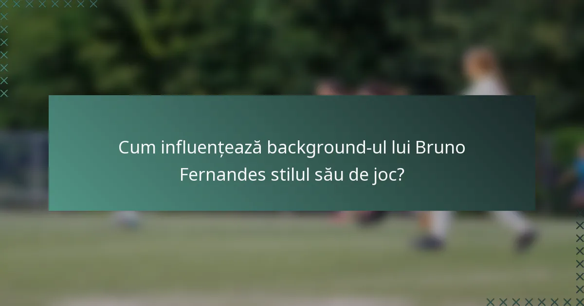 Cum influențează background-ul lui Bruno Fernandes stilul său de joc?