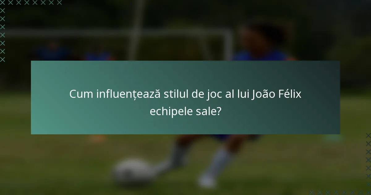 Cum influențează stilul de joc al lui João Félix echipele sale?