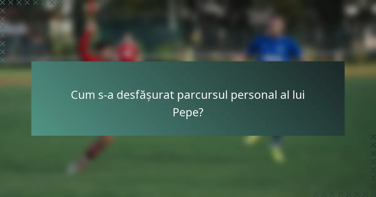 Cum s-a desfășurat parcursul personal al lui Pepe?