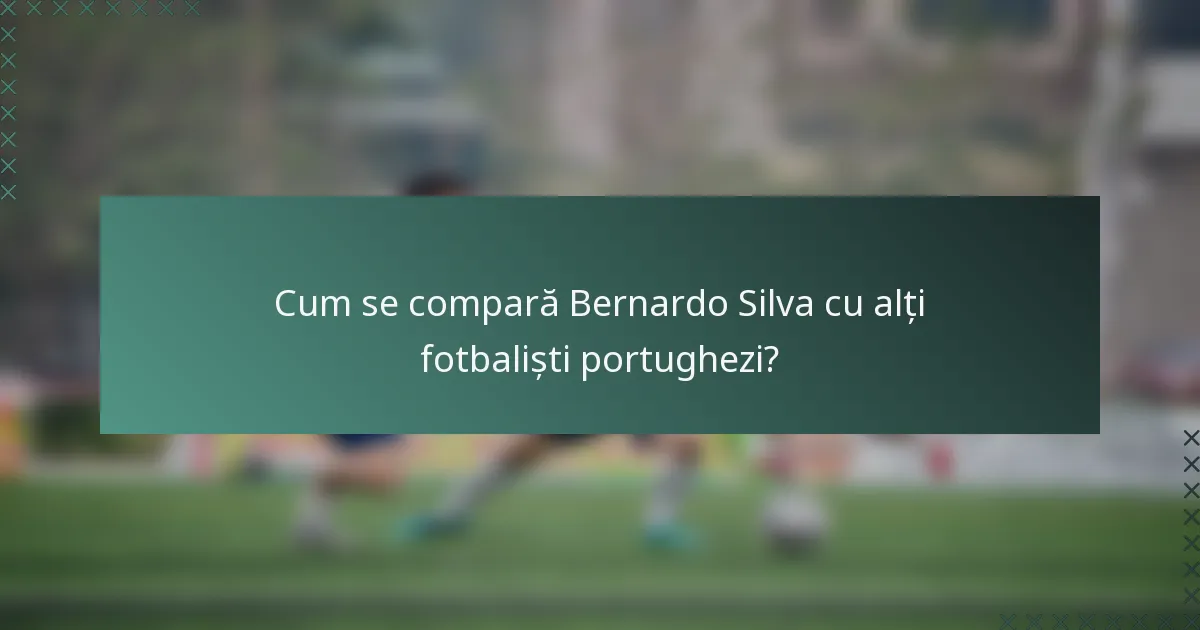 Cum se compară Bernardo Silva cu alți fotbaliști portughezi?