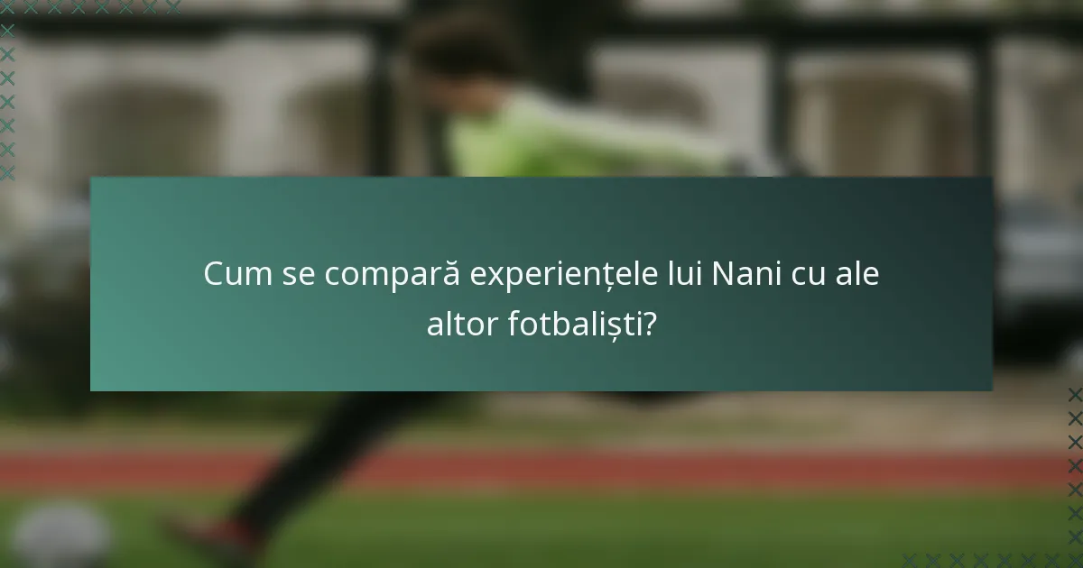 Cum se compară experiențele lui Nani cu ale altor fotbaliști?