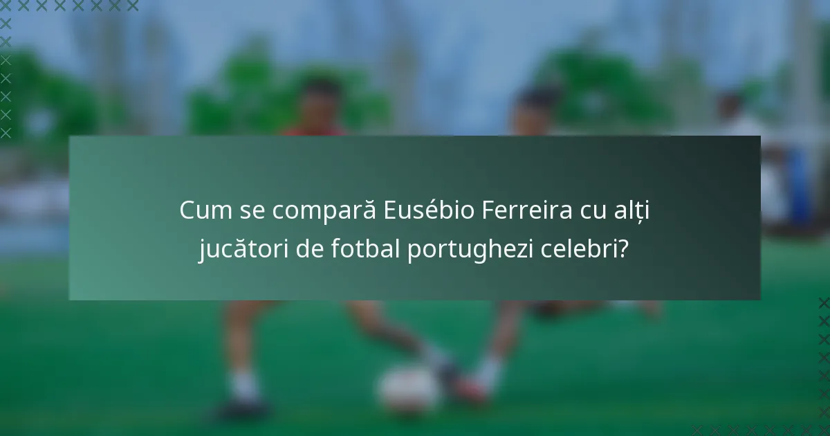 Cum se compară Eusébio Ferreira cu alți jucători de fotbal portughezi celebri?