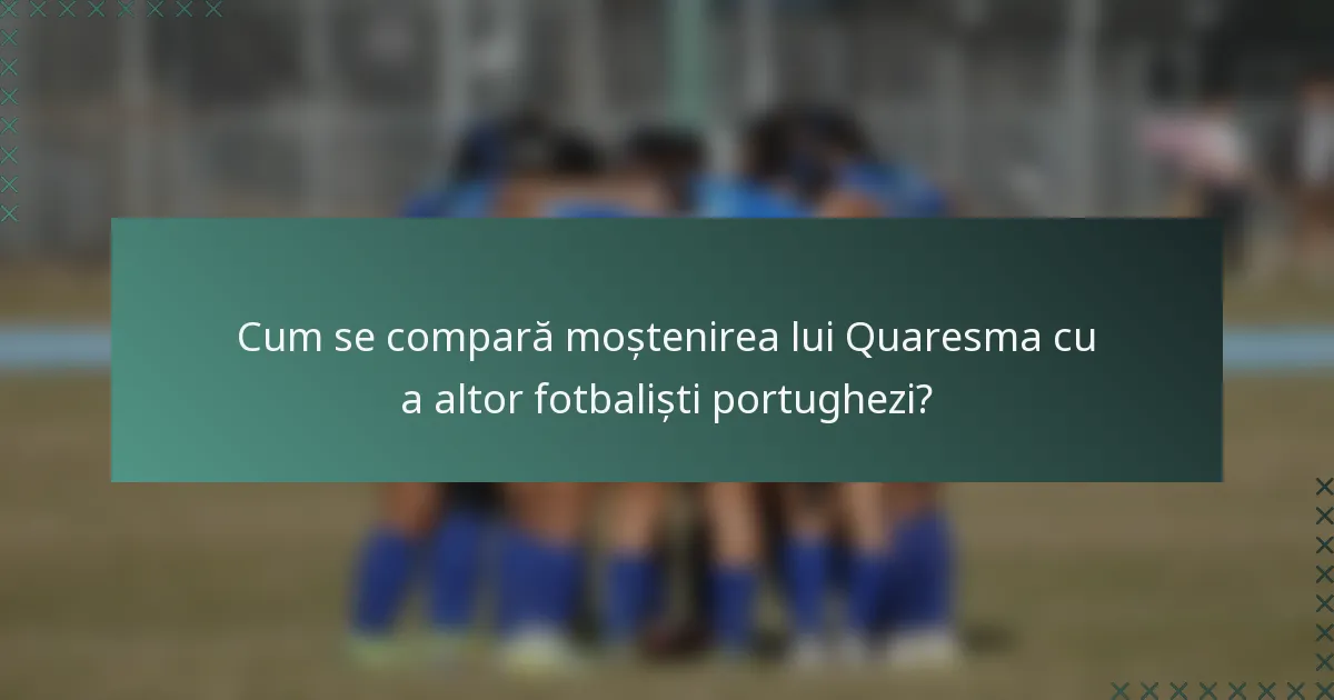 Cum se compară moștenirea lui Quaresma cu a altor fotbaliști portughezi?
