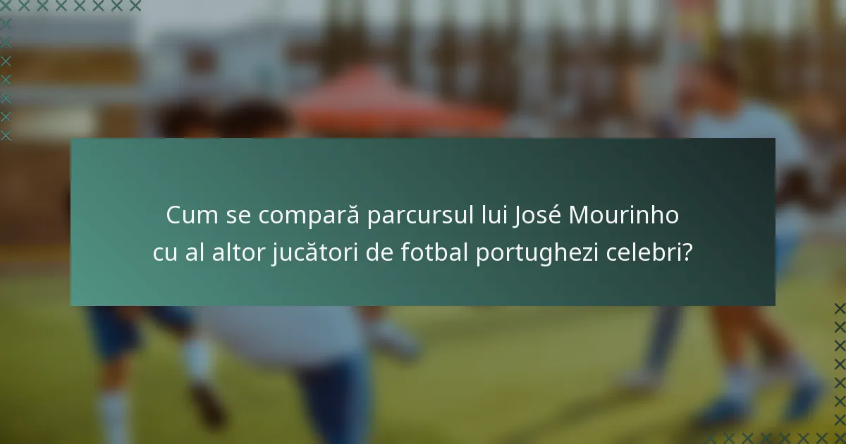 Cum se compară parcursul lui José Mourinho cu al altor jucători de fotbal portughezi celebri?