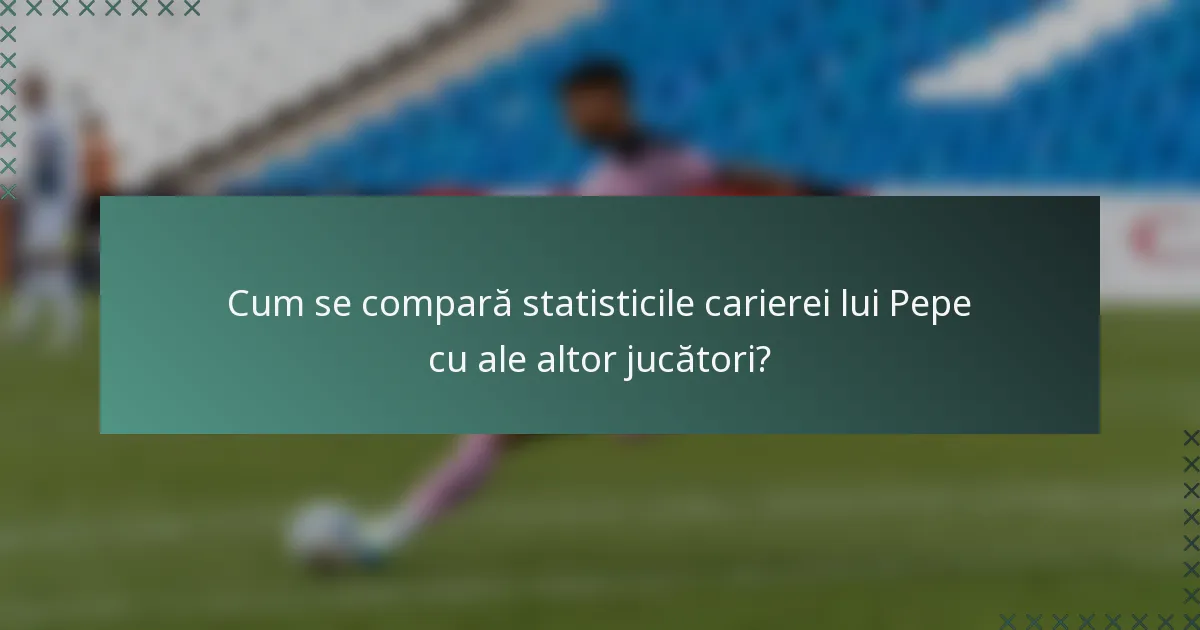 Cum se compară statisticile carierei lui Pepe cu ale altor jucători?